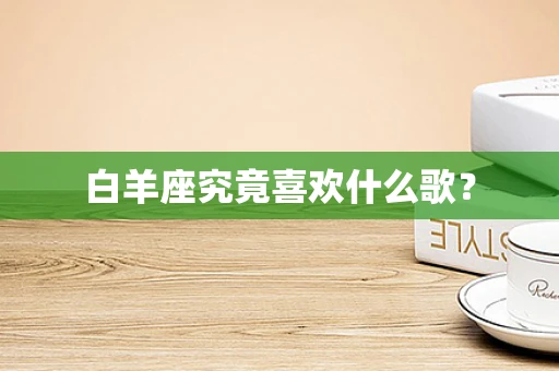 白羊座究竟喜欢什么歌？
