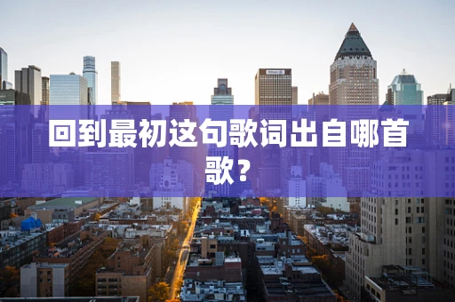 回到最初这句歌词出自哪首歌？