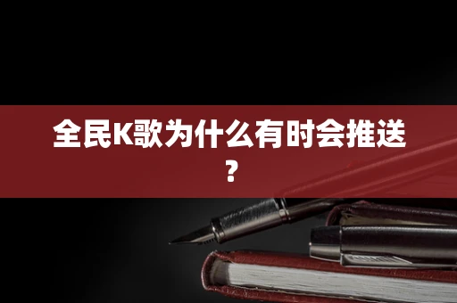全民K歌为什么有时会推送？