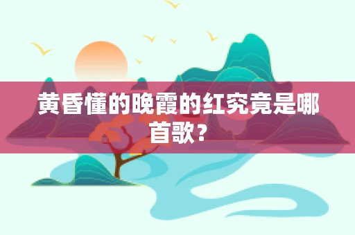 黄昏懂的晚霞的红究竟是哪首歌？