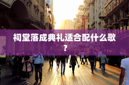 祠堂落成典礼适合配什么歌？
