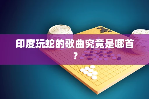 印度玩蛇的歌曲究竟是哪首？