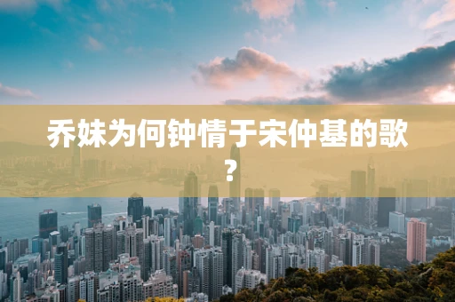 乔妹为何钟情于宋仲基的歌？
