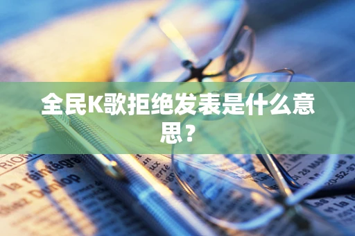 全民K歌拒绝发表是什么意思？