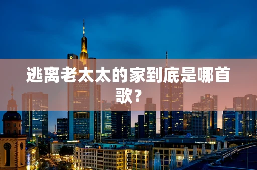 逃离老太太的家到底是哪首歌？