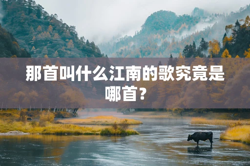 那首叫什么江南的歌究竟是哪首？