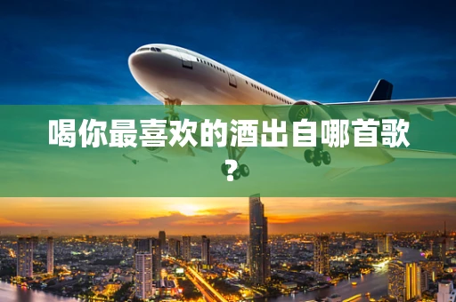 喝你最喜欢的酒出自哪首歌？