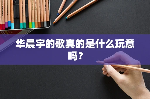华晨宇的歌真的是什么玩意吗？