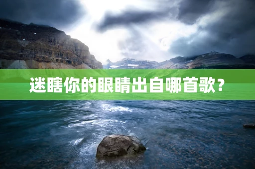 迷瞎你的眼睛出自哪首歌？