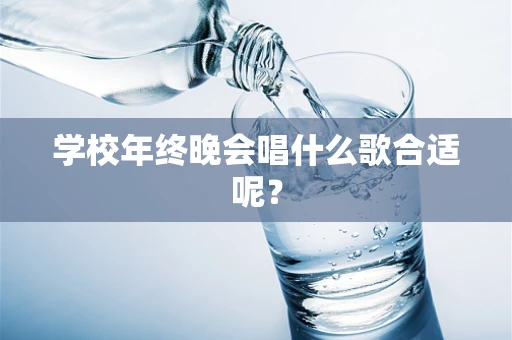 学校年终晚会唱什么歌合适呢？