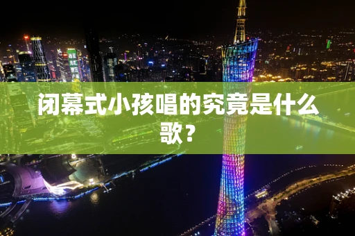 闭幕式小孩唱的究竟是什么歌？