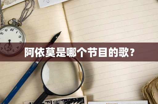 阿依莫是哪个节目的歌？