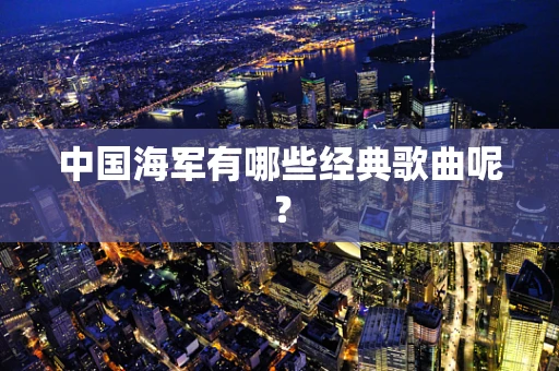 中国海军有哪些经典歌曲呢？