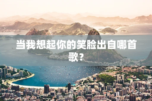当我想起你的笑脸出自哪首歌？