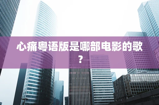 心痛粤语版是哪部电影的歌？
