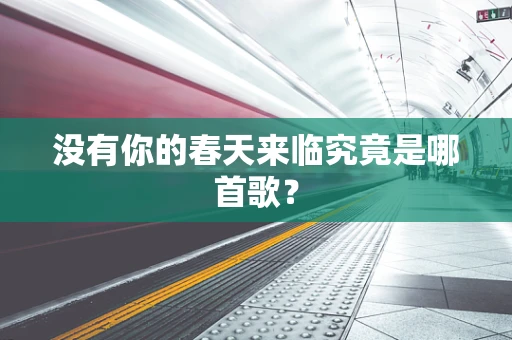 没有你的春天来临究竟是哪首歌？
