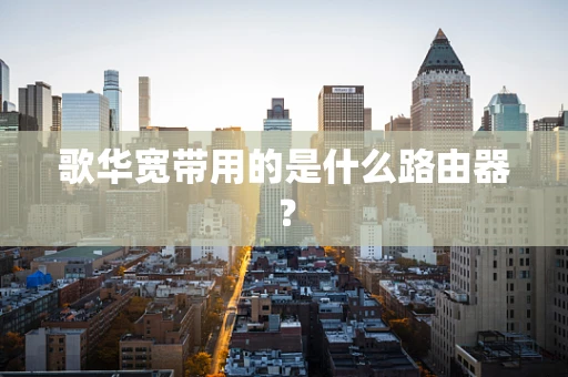 歌华宽带用的是什么路由器？