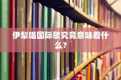 伊犁唱国际歌究竟意味着什么？