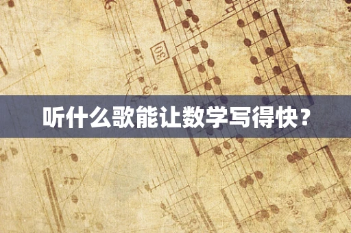 听什么歌能让数学写得快？