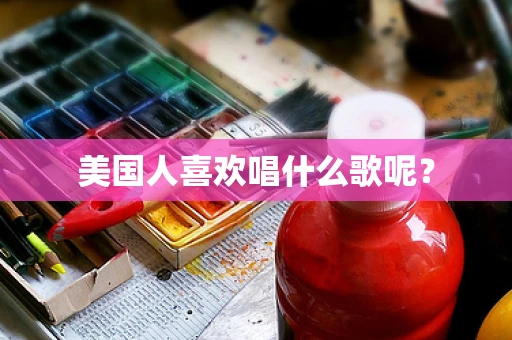 美国人喜欢唱什么歌呢？