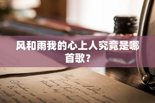风和雨我的心上人究竟是哪首歌？