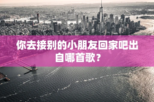 你去接别的小朋友回家吧出自哪首歌？