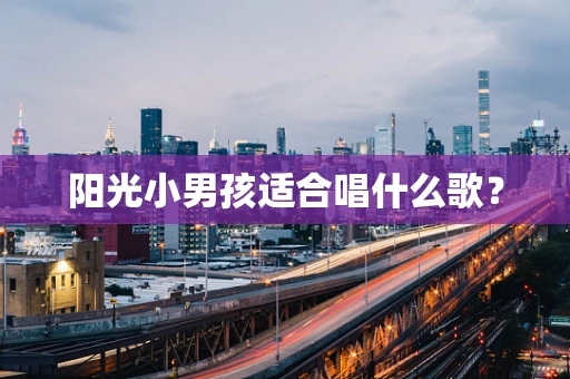 阳光小男孩适合唱什么歌？