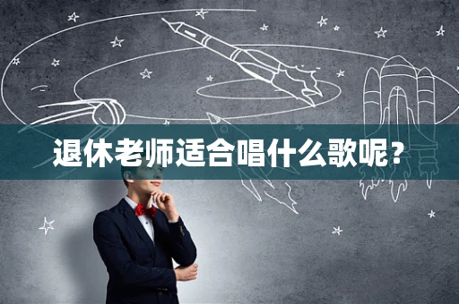 退休老师适合唱什么歌呢？