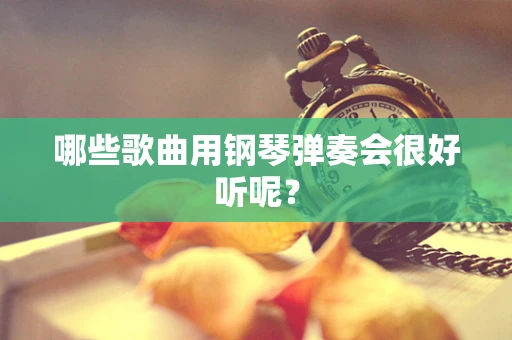 哪些歌曲用钢琴弹奏会很好听呢？
