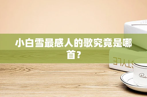 小白雪最感人的歌究竟是哪首？