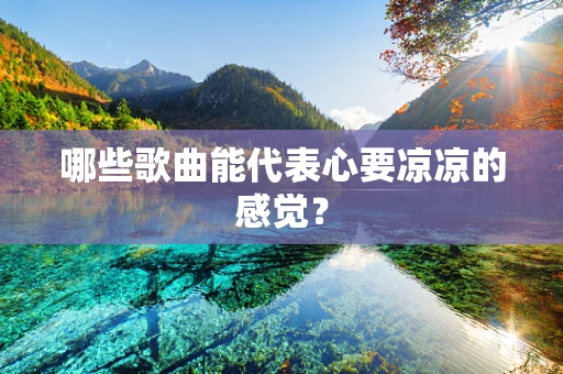 哪些歌曲能代表心要凉凉的感觉？
