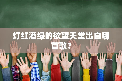 灯红酒绿的欲望天堂出自哪首歌？