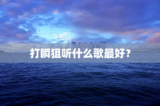 打瞬狙听什么歌最好？