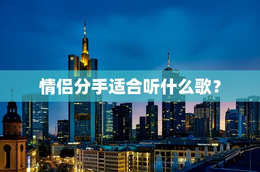情侣分手适合听什么歌？
