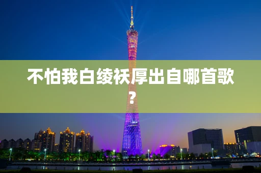 不怕我白绫袄厚出自哪首歌？