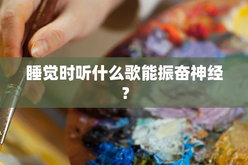 睡觉时听什么歌能振奋神经？