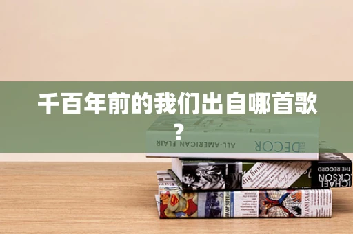 千百年前的我们出自哪首歌？
