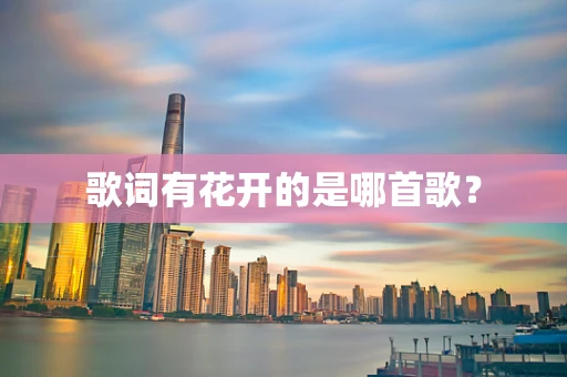 歌词有花开的是哪首歌？