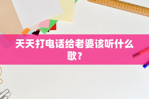 天天打电话给老婆该听什么歌？