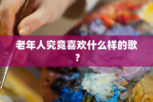 老年人究竟喜欢什么样的歌？