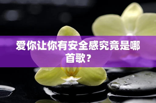 爱你让你有安全感究竟是哪首歌？