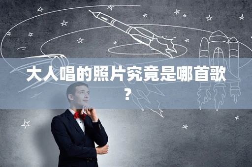 大人唱的照片究竟是哪首歌？
