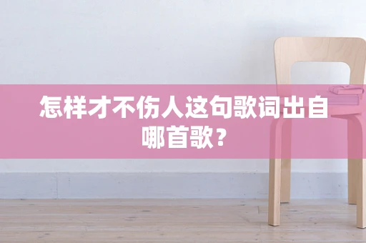 怎样才不伤人这句歌词出自哪首歌？