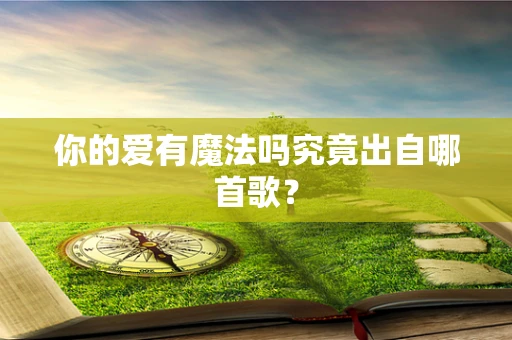你的爱有魔法吗究竟出自哪首歌？