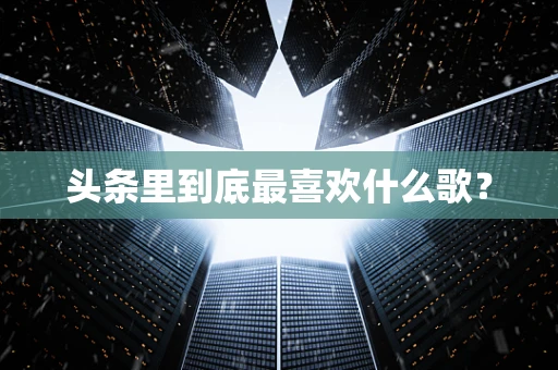 头条里到底最喜欢什么歌？