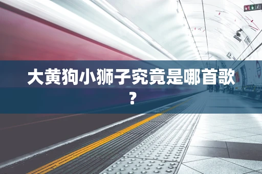 大黄狗小狮子究竟是哪首歌？