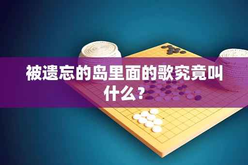 被遗忘的岛里面的歌究竟叫什么？