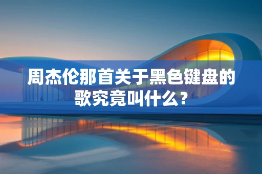 周杰伦那首关于黑色键盘的歌究竟叫什么？