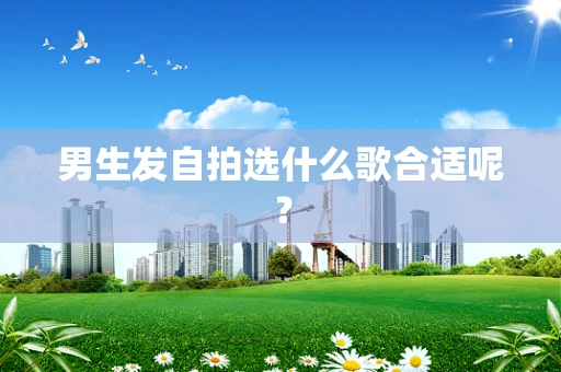 男生发自拍选什么歌合适呢？