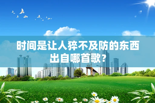 时间是让人猝不及防的东西出自哪首歌？